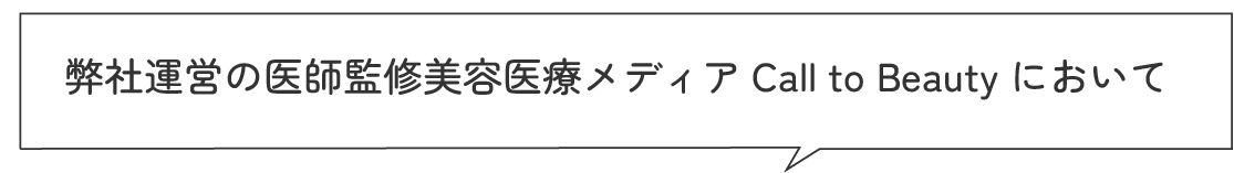 弊社運営の医師監修美容医療メディア Call to Beauty において
